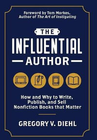 The Influential Author : How and Why to Write, Publish, and Sell Nonfiction Books that Matter - Gregory V. Diehl