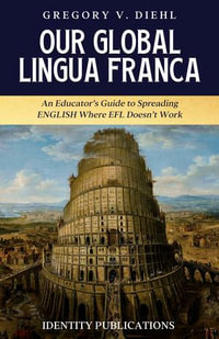 Our Global Lingua Franca : An Educator's Guide to Spreading English Where EFL Doesn't Work - Gregory Diehl