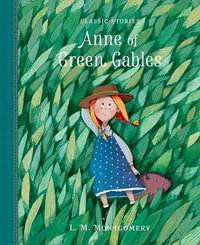 Anne of Green Gables : Classic Stories - L. M. Montgomery