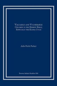 Valuable and Vulnerable : Children in the Hebrew Bible, especially the Elisha Cycle - Julie Faith Parker