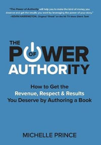 The Power of Authority : How to Get the Revenue, Respect & Results You Deserve by Authoring a Book - Michelle Prince