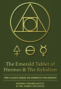 The Emerald Tablet of Hermes & The Kybalion : Two Classic Books on Hermetic Philosophy - Hermes Trismegistus