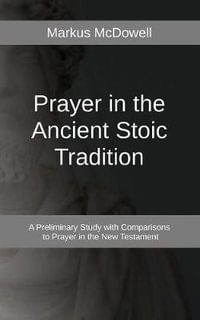 Prayer in the Ancient Stoic Tradition : With a Comparison to Prayers of the New Testament - TBD