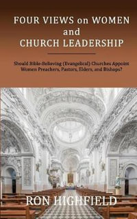 Four Views on Women and Church Leadership : Should Bible-Believing (Evangelical) Churches Appoint Women Preachers, Pastors, Elders, and Bishops? - TBD