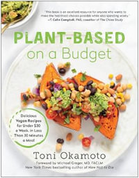 Plant-Based on a Budget : Delicious Vegan Recipes for Under $30 a Week, in Less Than 30 Minutes a Meal - Toni Okamoto