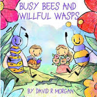 Busy Bees and Willful Wasps - David R Morgan