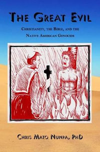 The Great Evil : Christianity, the Bible, and the Native American Genocide - Chris Mato Nunpa Ph.D