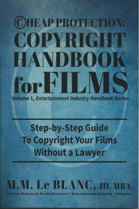 CHEAP PROTECTION, COPYRIGHT HANDBOOK FOR FILMS, 2nd Edition : Step-by-Step Guide to Copyright Your Film Without a Lawyer - M. M. Le Blanc