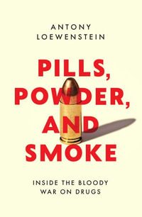 Pills, Powder, and Smoke : Inside the Never-Ending, Bloody War on Drugs - Antony Loewenstein