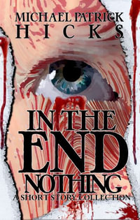 In the End, Nothing : A Short Story Collection - Michael Patrick Hicks