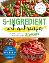 5-Ingredient Natural Recipes : Food With Phyllis - Phyllis Good