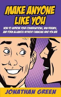 Make Anyone Like You : How to improve your conversations, win friends, and form alliances without changing who you are - Jonathan Green