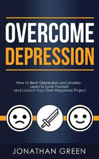 Overcome Depression : How to Beat Depression and Anxiety, Learn to Love Yourself, and Launch Your Own Happiness Project - Jonathan Green