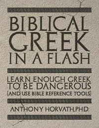 Biblical Greek in a Flash : Learn Enough Greek to Be Dangerous And Use Bible Reference Tools - Anthony Horvath