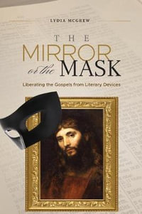 The Mirror or the Mask : Liberating the Gospels from Literary Devices - Lydia McGrew