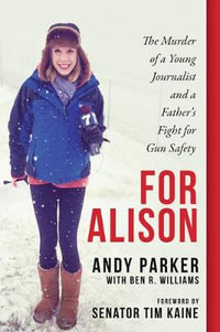 For Alison : The Murder of a Young Journalist and a Father's Fight for Gun Safety - Andy Parker