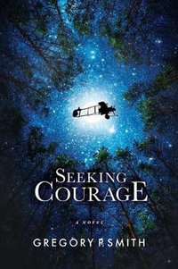 Seeking Courage : An Airman's Pursuit of Identity & Purpose Through Love and Loss During WW1 - Gregory P. Smith