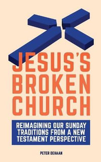 Jesus's Broken Church : Reimagining Our Sunday Traditions from a New Testament Perspective - Peter DeHaan