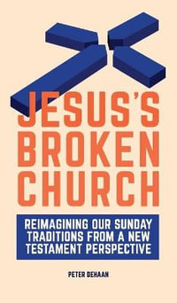 Jesus's Broken Church : Reimagining Our Sunday Traditions from a New Testament Perspective - Peter DeHaan