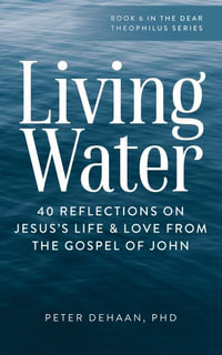 Living Water : 40 Reflections on Jesus's Life and Love from the Gospel of John - Peter DeHaan