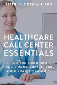 Healthcare Call Center Essentials : Optimize Your Medical Contact Center to Improve Patient Outcomes and Drive Organizational Success - Peter Lyle DeHaan