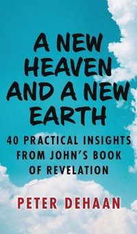 A New Heaven and a New Earth : 40 Practical Insights from John's Book of Revelation - Peter DeHaan