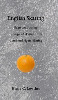 English Skating : Edges and Striking; Principle of Skating Turns; Combined Figure-Skating - Henry C. Lowther