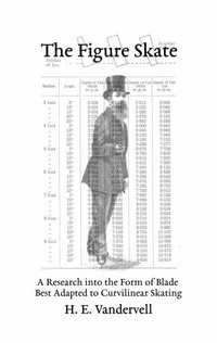 The Figure Skate : A Research into the Form of Blade Best Adapted to Curvilinear Skating - H. E. Vandervell