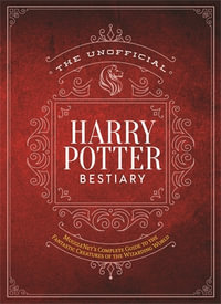 The Unofficial Harry Potter Bestiary : MuggleNet's Complete Guide to the Fantastic Creatures of the Wizarding World - The Editors of MuggleNet