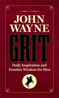 John Wayne Grit : Daily Inspiration and Frontier Wisdom for Men - Editors of the Official John Wayne Magazine