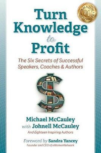 Turn Knowledge to Profit : The Six Secrets of Successful Speakers, Coaches and Authors - Michael McCauley