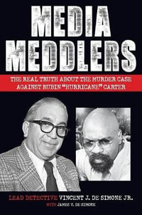 Media Meddlers : The Real Truth about the Murder Case Against Rubin "Hurricane" Carter - Vincent J. Desimone