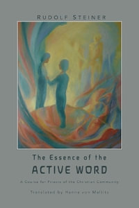 The Essence of the Active Word : Lectures and Courses on Christian-religious Work IV - Rudolf Steiner