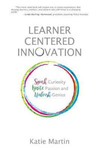 Learner-Centered Innovation : Spark Curiosity, Ignite Passion and Unleash Genius - Katie Martin