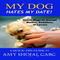 My Dog Hates My Date! : Teach Dogs to Accept Babies, Toddlers & Lovers - Amy Shojai