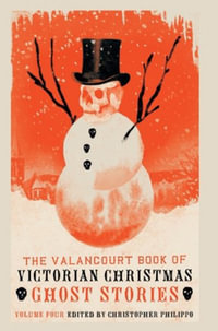 The Valancourt Book of Victorian Christmas Ghost Stories, Volume 4 - Christopher Philippo