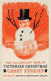 The Valancourt Book of Victorian Christmas Ghost Stories, Volume 4 - Christopher Philippo