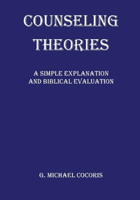 Counseling Theories : A Simple Explanation and Biblical Evaluation - G. Michael Cocoris