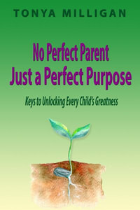 No Perfect Parent, Just a Perfect Purpose : Keys to Unlocking Every Child's Greatness - Tonya Milligan