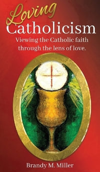 Loving Catholicism : Viewing the Catholic faith through the lens of love - Brandy M Miller