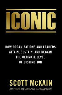 Iconic : How Organizations and Leaders Attain, Sustain, and Regain the Highest Level of Distinction - Scott McKain