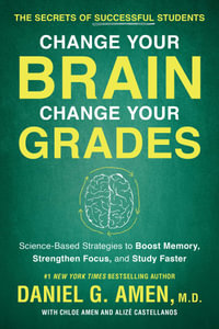 Change Your Brain, Change Your Grades : Secrets of Successful Students:  Science-Based Strategies to Boost Memory, Strengthen Focus, and Study Faster - Daniel G. Amen