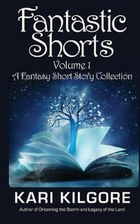 Fantastic Shorts : Volume 1: A Fantasy Short Story Collection - Kari Kilgore