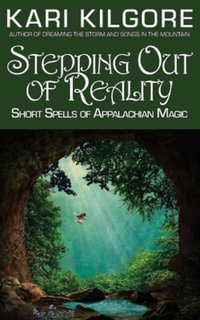 Stepping Out of Reality : Short Spells of Appalachian Magic - Kari Kilgore