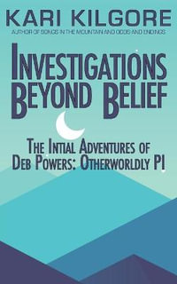 Investigations Beyond Belief : The Initial Adventures of Deb Powers: Otherworldly PI - Kari Kilgore