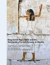 King Seneb-Kay's Tomb and the Necropolis of a Lost Dynasty at Abydos : University Museum Monograph - Josef Wegner