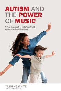 Autism and the Power of Music : A New Approach to Help Your Child Connect and Communicate - Yasmine L. White