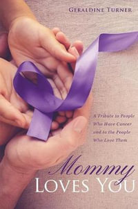 Mommy Loves You : A Tribute to People Who Have Cancer and to the People Who Love Them - Geraldine Turner