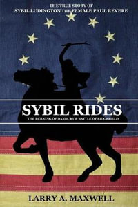 Sybil Rides : The True Story of Sybil Ludington the Female Paul Revere, The Burning of Danbury and Battle of Ridgefield - Larry a Maxwell