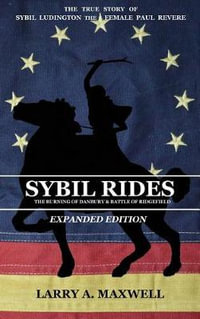 Sybil Rides the Expanded Edition : The True Story of Sybil Ludington the Female Paul Revere, The Burning of Danbury and Battle of Ridgefield - Larry a Maxwell